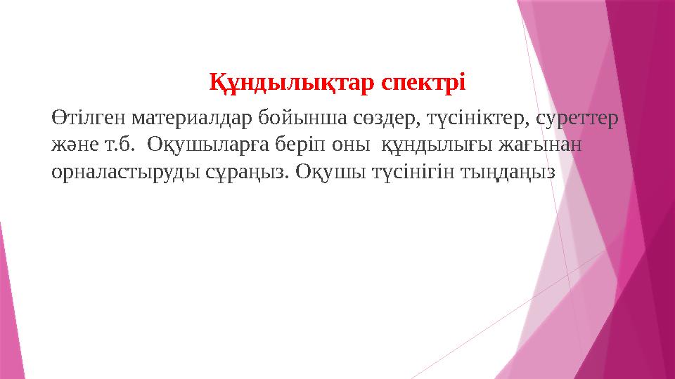 Құндылықтар спектрі Өтілген материалдар бойынша сөздер, түсініктер, суреттер және т.б. Оқушыларға беріп оны құндылығы жағынан