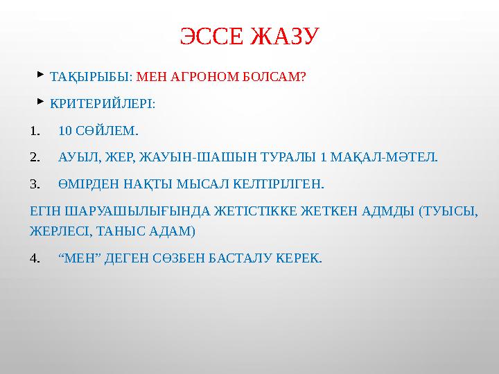 ЭССЕ ЖАЗУ  ТАҚЫРЫБЫ: МЕН АГРОНОМ БОЛСАМ?  КРИТЕРИЙЛЕРІ: 1. 10 СӨЙЛЕМ. 2. АУЫЛ, ЖЕР, ЖАУЫН-ШАШЫН ТУРАЛЫ 1 МАҚАЛ-МӘТЕЛ. 3. ӨМІ