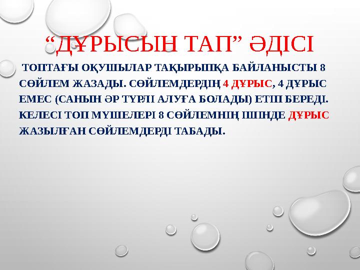 “ ДҰРЫСЫН ТАП” ӘДІСІ ТОПТАҒЫ ОҚУШЫЛАР ТАҚЫРЫПҚА БАЙЛАНЫСТЫ 8 СӨЙЛЕМ ЖАЗАДЫ. СӨЙЛЕМДЕРДІҢ 4 ДҰРЫС , 4 ДҰРЫС ЕМЕС (САНЫН ӘР Т