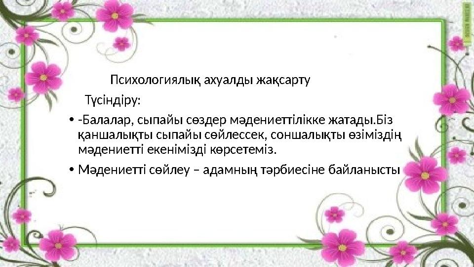 Психологиялық ахуалды жақсарту Түсіндіру: • -Балалар, сыпайы сөздер мәдениеттілікке жатады.Біз қаншалықты