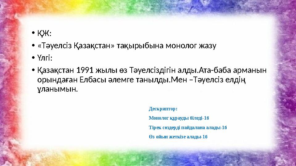 • ҚЖ: • «Тәуелсіз Қазақстан» тақырыбына монолог жазу • Үлгі: • Қазақстан 1991 жылы өз Тәуелсіздігін алды.Ата-баба арманын орынд