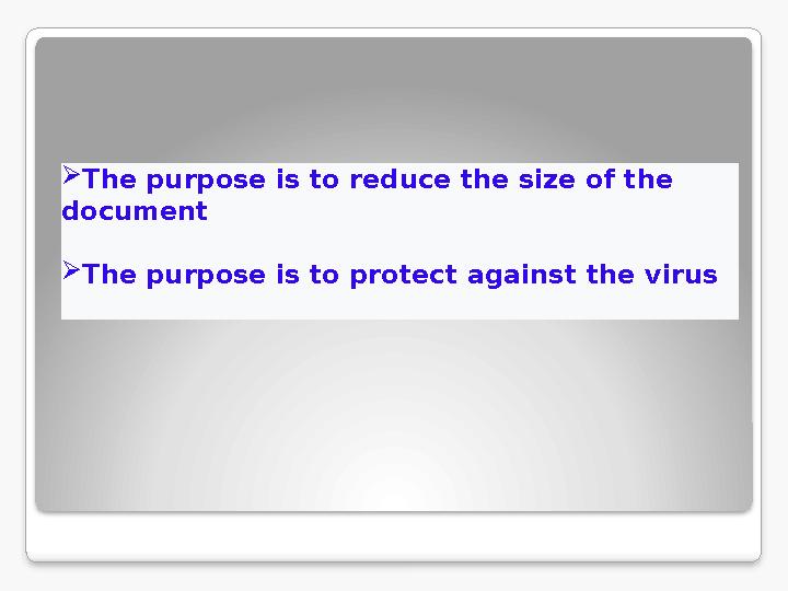  The purpose is to reduce the size of the document  The purpose is to protect against the virus