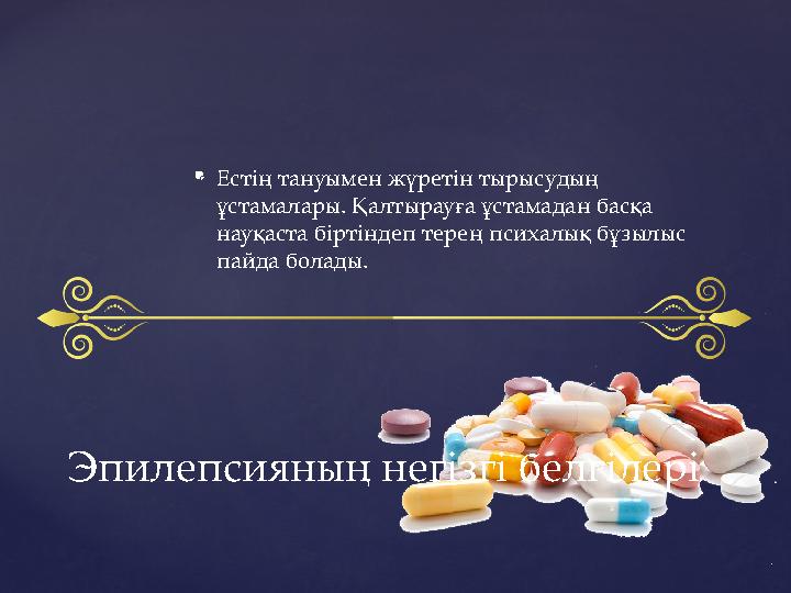  Естің тануымен жүретін тырысудың ұстамалары. Қалтырауға ұстамадан басқа науқаста біртіндеп терең психалық бұзылыс пайда бол