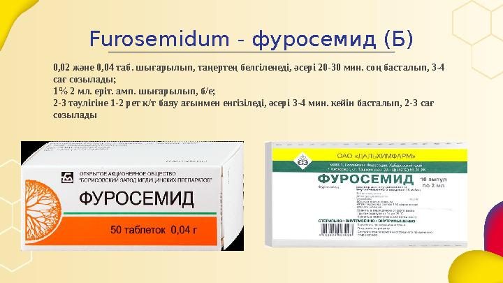 Furosemidum - фуросемид (Б) 0,02 және 0,04 таб. шығарылып, таңертең белгіленеді, әсері 20-30 мин. соң басталып, 3-4 сағ созыла