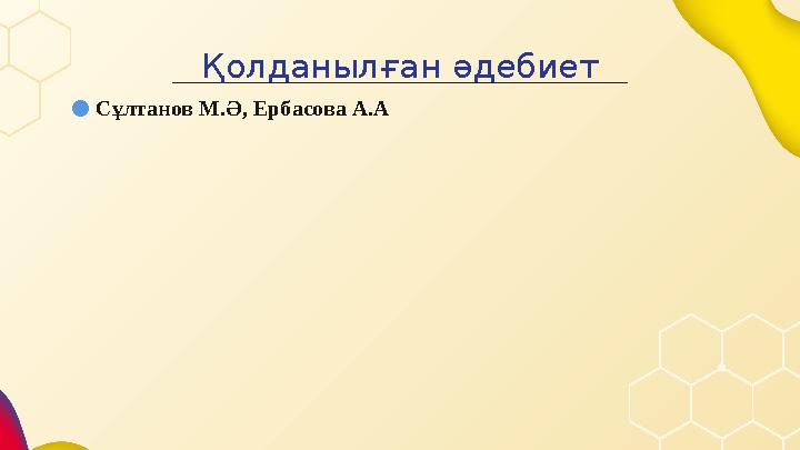Қолданылған әдебиет ● Сұлтанов М.Ә, Ербасова А.А
