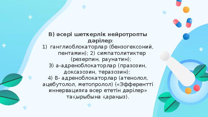 В) әсері шеткерлік нейротропты дәрілер : 1) ганглиоблокаторлар (бензогексоний, пентамин); 2) симпатолитиктер (резерпин, раун