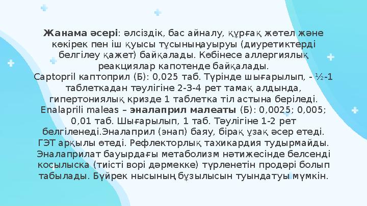 Жанама әсері : әлсіздік, бас айналу, құрғақ жөтел және көкірек пен іш қуысы тұсыныңауыруы (диуретиктерді белгілеу қажет) байқа