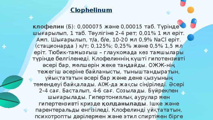 клофелин (Б): 0,000075 және 0,00015 таб. Түрінде шығарылып, 1 таб. Тәулігіне 2-4 рет; 0,01% 1 мл еріт. Амп. Шығарылып, т/а,