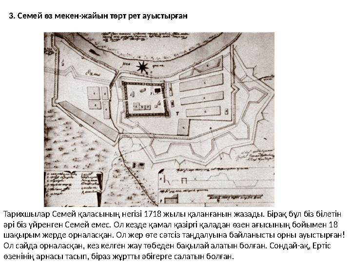 3. Семей өз мекен-жайын төрт рет ауыстырған Тарихшылар Семей қаласының негізі 1718 жылы қаланғанын жазады. Бірақ бұл біз білетін