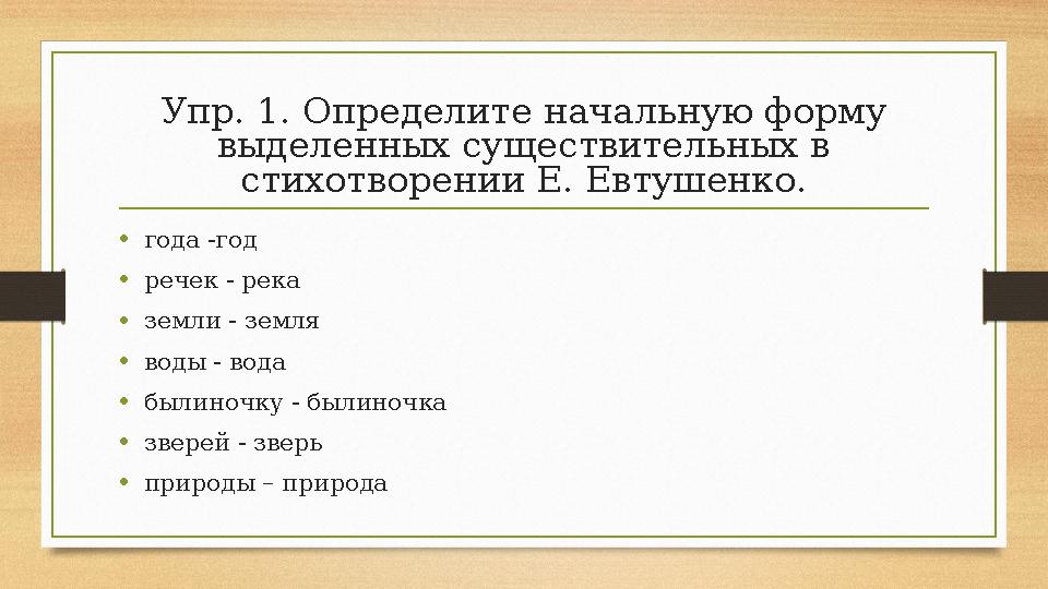 Упр. 1. Определите начальную форму выделенных существительных в стихотворении Е. Евтушенко. • года -год • речек - река • земли