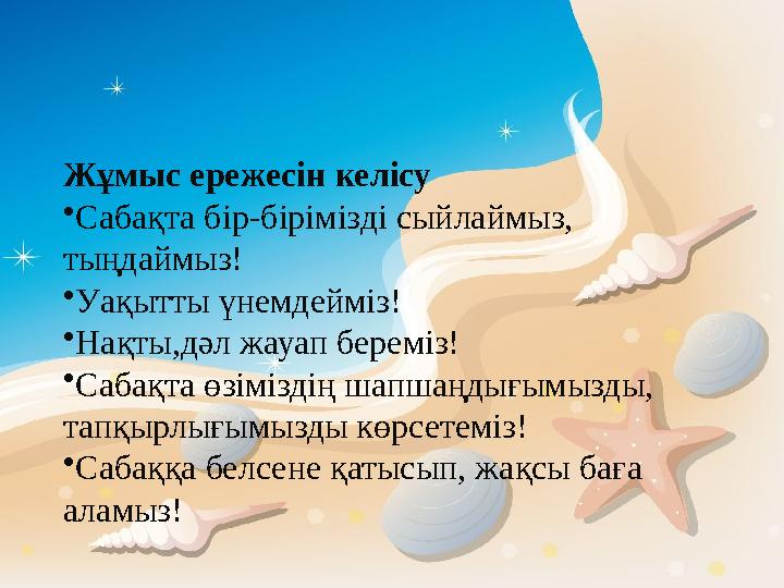Жұмыс ережесін келісу • Сабақта бір-бірімізді сыйлаймыз, тыңдаймыз! • Уақытты үнемдейміз! • Нақты,дәл жауап береміз! • Сабақта