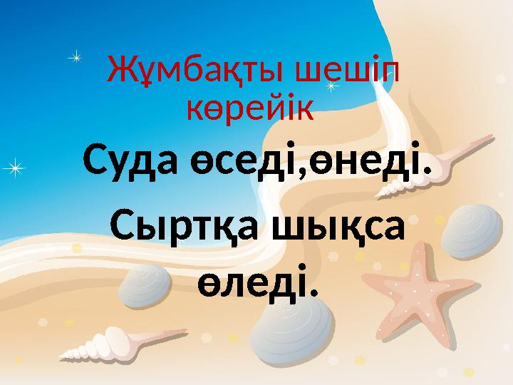 Жұмбақты шешіп көрейік Суда өседі,өнеді. Сыртқа шықса өледі.