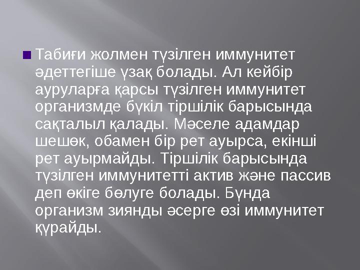 ▪ Табиғи жолмен түзілген иммунитет әдеттегіше үзақ болады. Ал кейбір ауруларға қарсы түзілген иммунитет организмде бүкіл тірш