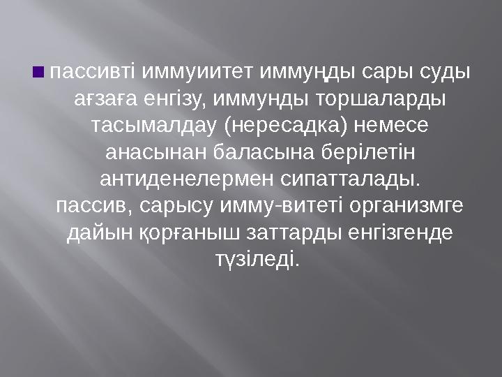 ▪ пассивті иммуиитет иммуңды сары суды ағзаға енгізу, иммунды торшаларды тасымалдау (нересадка) немесе анасынан баласына бері