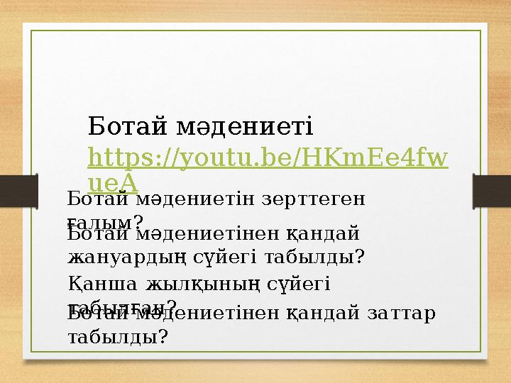 Ботай мәдениеті https://youtu.be/HKmEe4fw ueA Ботай мәдениетін зерттеген ғалым? Ботай мәдениетінен қандай жануардың сүйегі таб