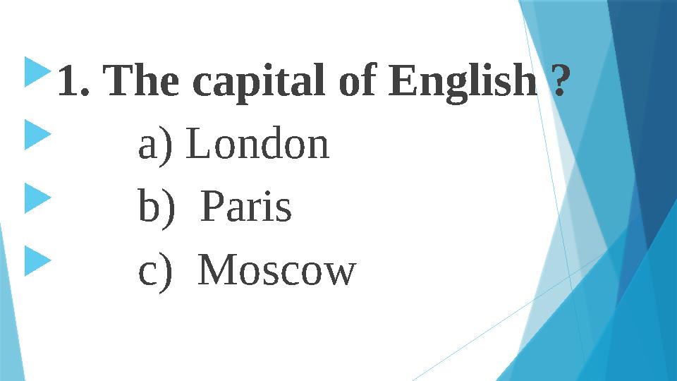  1. The capital of English ?  a) London  b) Paris  c) Moscow