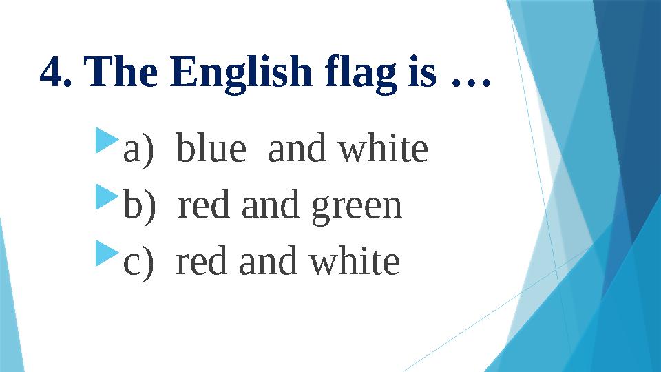4. The English flag is …  a) blue and white  b) red and green  c) red and white