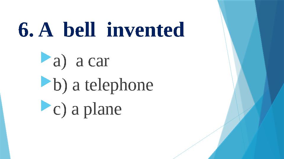 6. A bell invented  a) a car  b) a telephone  c) a plane