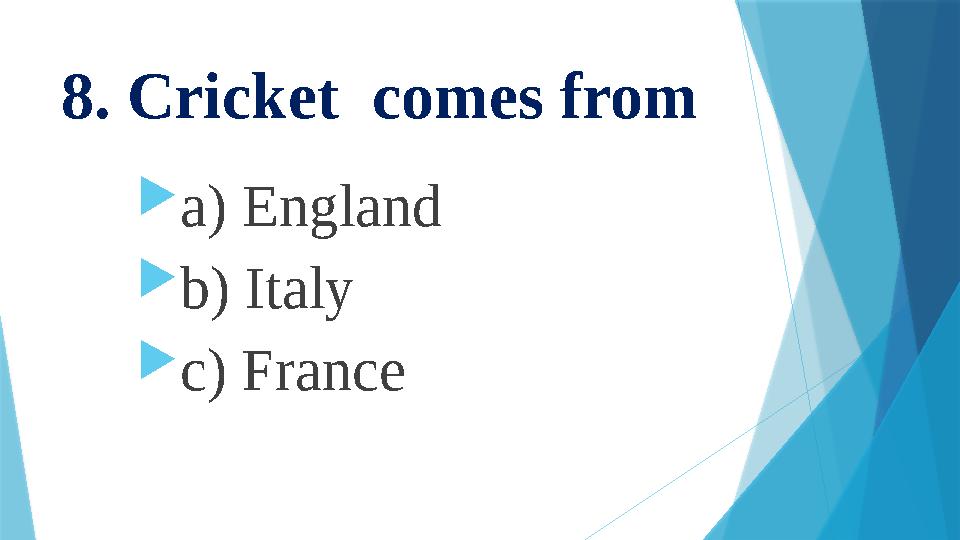 8. Cricket comes from  a) England  b) Italy  c) France
