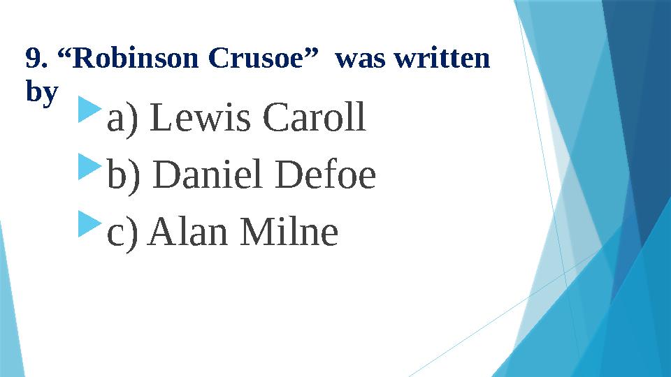 9 . “Robinson Crusoe” was written by  a) Lewis Caroll  b) Daniel Defoe  c) Alan Milne