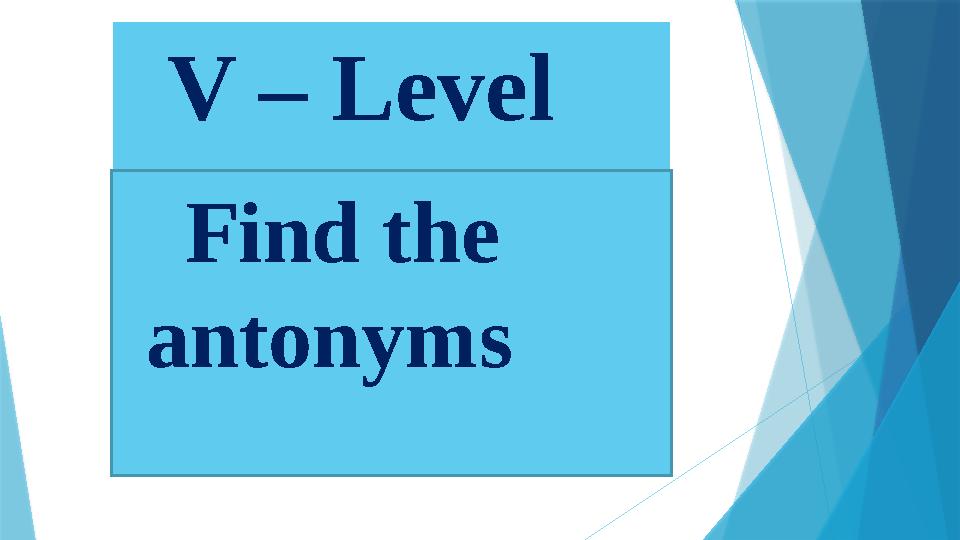 V – Level  Find the antonyms