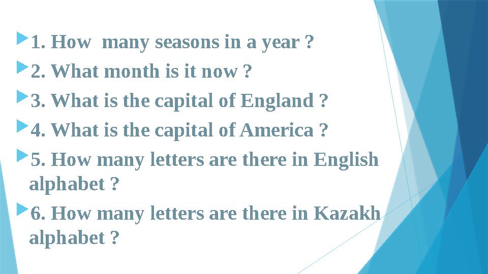  1. How many seasons in a year ?  2. What month is it now ?  3. What is the capital of England ?  4. What is the capital of