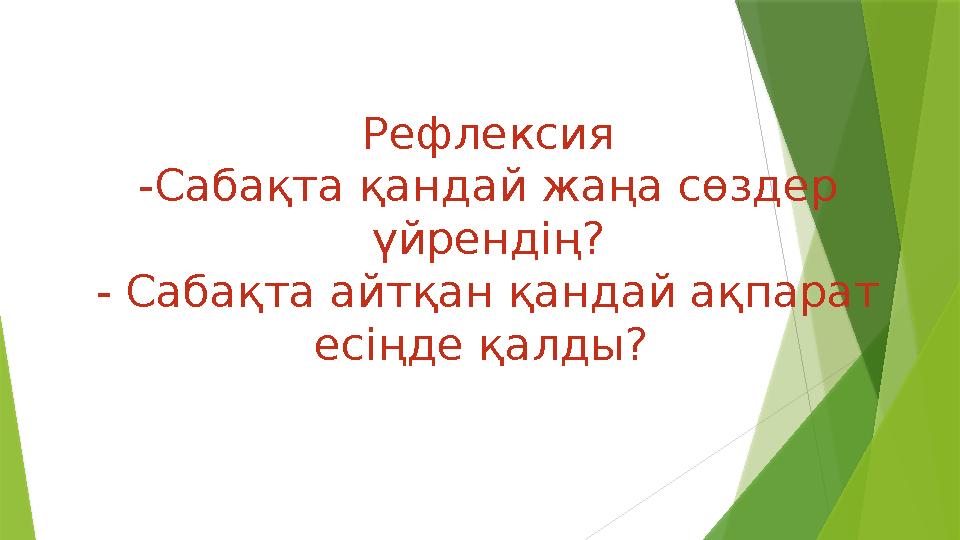 Рефлексия -Сабақта қандай жаңа сөздер үйрендің? - Сабақта айтқан қандай ақпарат есіңде қалды?