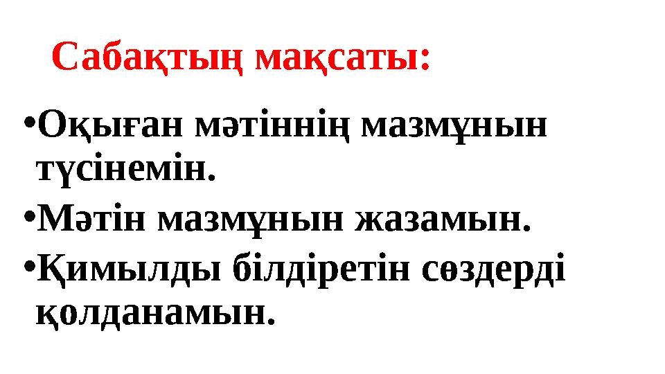 Сабақтың мақсаты: • Оқыған мәтіннің мазмұнын түсінемін. • Мәтін мазмұнын жазамын. • Қимылды білдіретін сөздерді қолданамын.