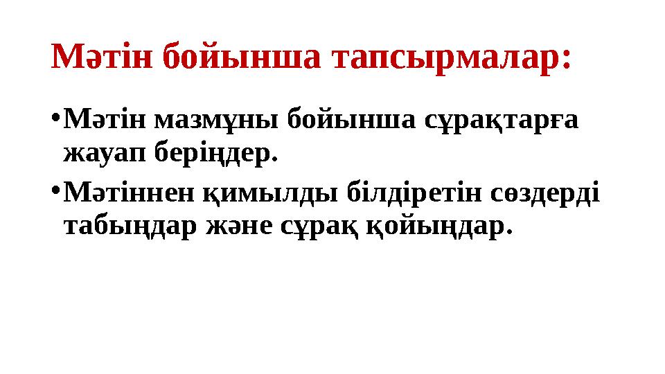 Мәтін бойынша тапсырмалар: • Мәтін мазмұны бойынша сұрақтарға жауап беріңдер. • Мәтіннен қимылды білдіретін сөздерді табыңдар