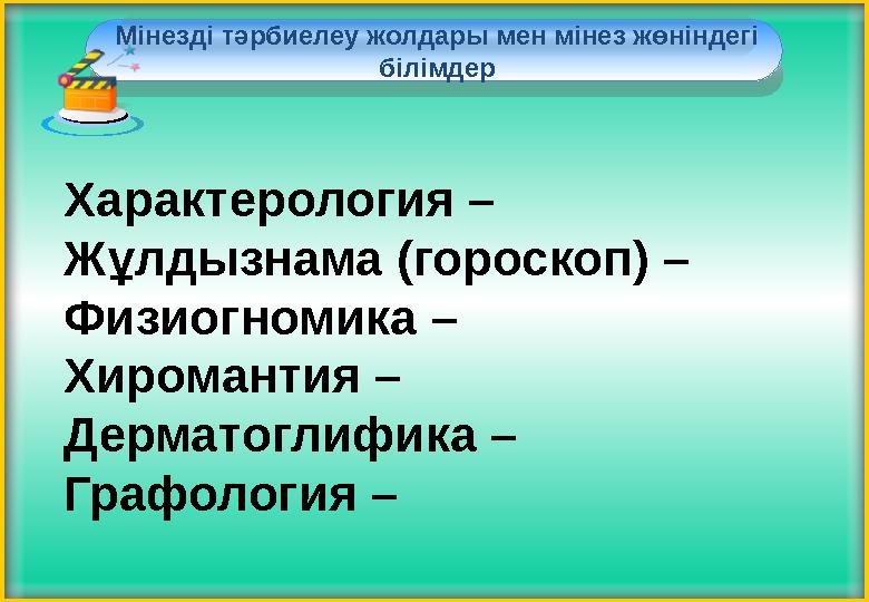 Мінезді тәрбиелеу жолдары мен мінез жөніндегі білімдер Характерология – Жұлдызнама (гороскоп) – Физиогномика – Хиромантия –
