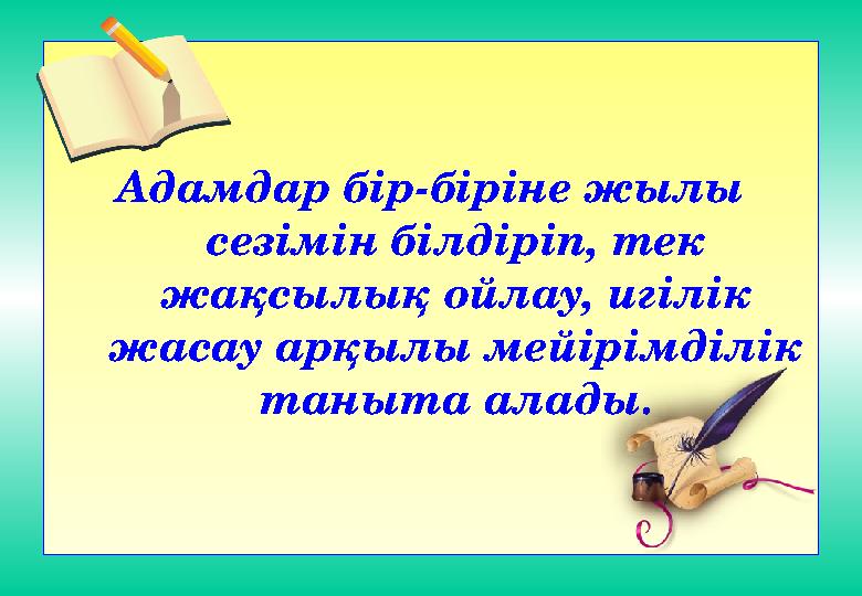 Адамдар бір-біріне жылы сезімін білдіріп, тек жақсылық ойлау, игілік жасау арқылы мейірімділік таныта алады.