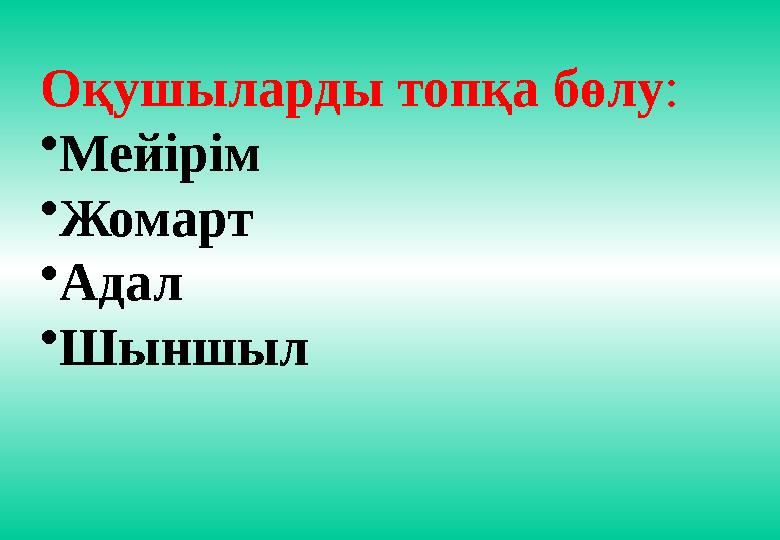 Оқушыларды топқа бөлу : • Мейірім • Жомарт • Адал • Шыншыл