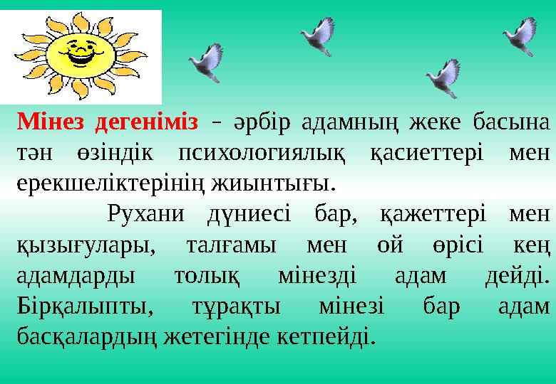 Мінез дегеніміз – әрбір адамның жеке басына тән өзіндік психологиялық қасиеттері мен ерекшеліктерінің жиынтығы.