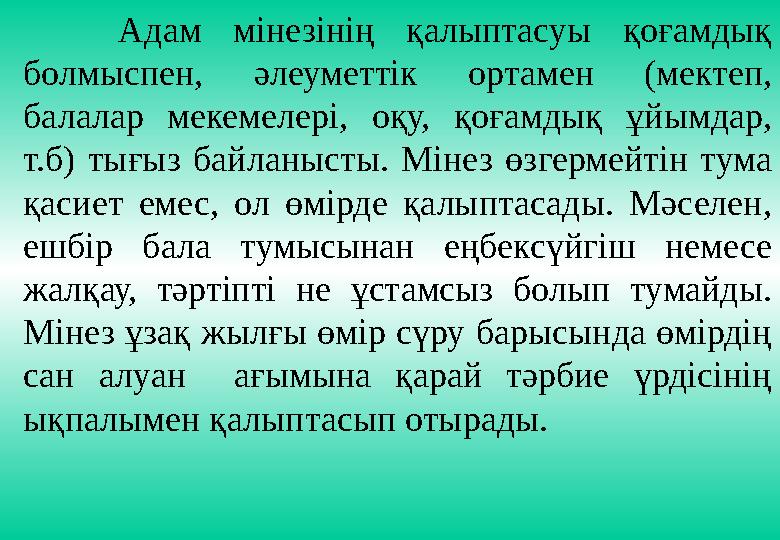 Адам мінезінің қалыптасуы қоғамдық болмыспен, әлеуметтік ортамен (мектеп, балалар мекемелері, оқу, қоғамдық ұй