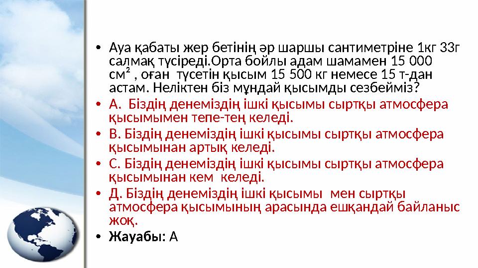 • Ауа қабаты жер бетінің әр шаршы сантиметріне 1кг 33г салмақ түсіреді.Орта бойлы адам шамамен 15 000 см² , оған түсетін қы