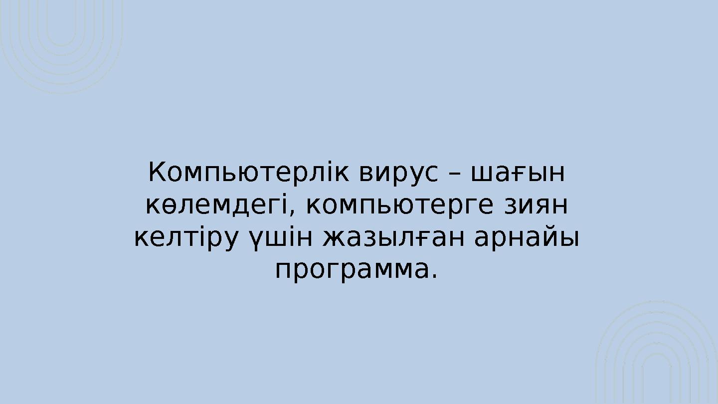 Компьютерлік вирус – шағын көлемдегі, компьютерге зиян келтіру үшін жазылған арнайы программа.