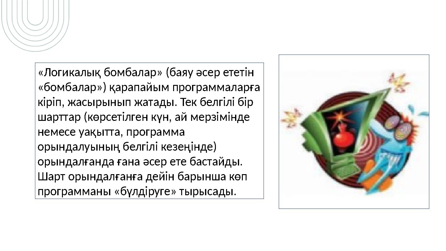 «Логикалық бомбалар» (баяу әсер ететін «бомбалар») қарапайым программаларға кіріп, жасырынып жатады. Тек белгілі бір шарттар (