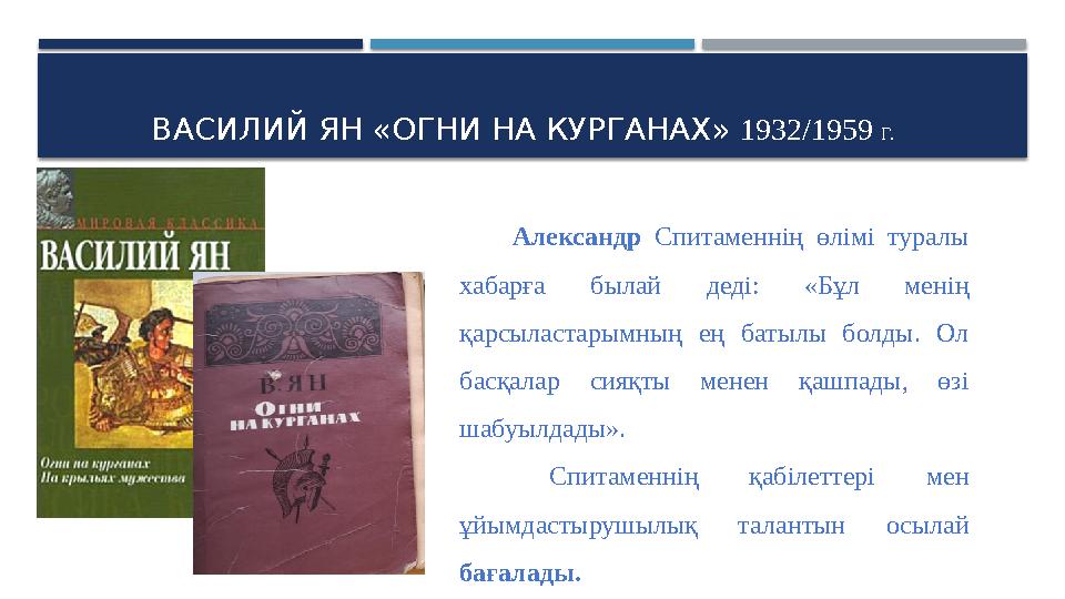 ВАСИЛИЙ ЯН «ОГНИ НА КУРГАНАХ» 1932/1959 Г. Александр Спитаменнің өлімі туралы хабарға былай деді: «Бұл менің қа