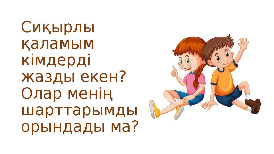 Сиқырлы қаламым кімдерді жазды екен? Олар менің шарттарымды орындады ма?