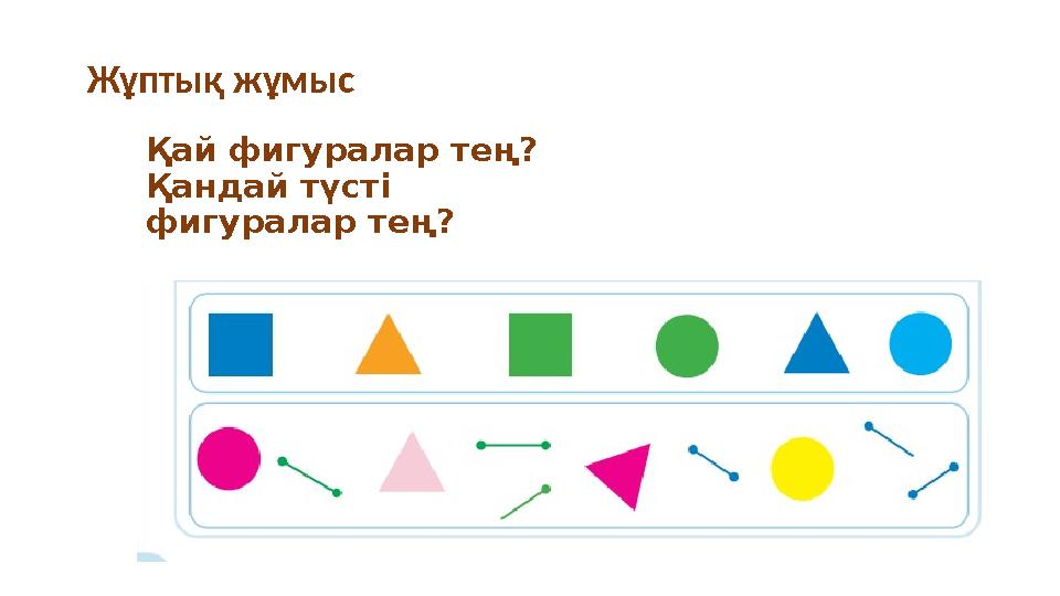 Қай фигуралар тең? Қандай түсті фигуралар тең?Жұптық жұмыс