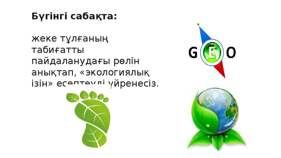 Бүгінгі сабақта: жеке тұлғаның табиғатты пайдаланудағы рөлін анықтап, «экологиялық ізін» есептеуді үйренесіз.