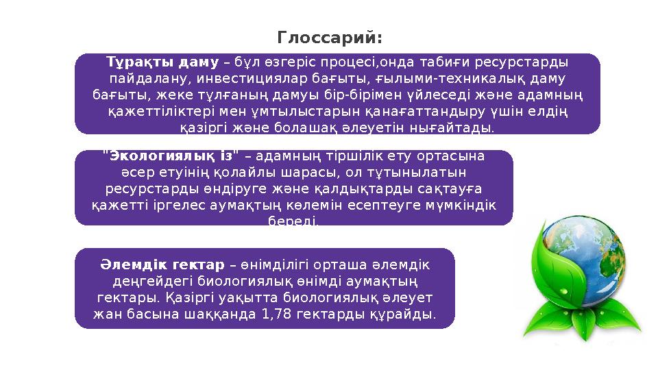 Глоссарий: "Экологиялық із" – адамның тіршілік ету ортасына әсер етуінің қолайлы шарасы, ол тұтынылатын ресурстарды өндіруге