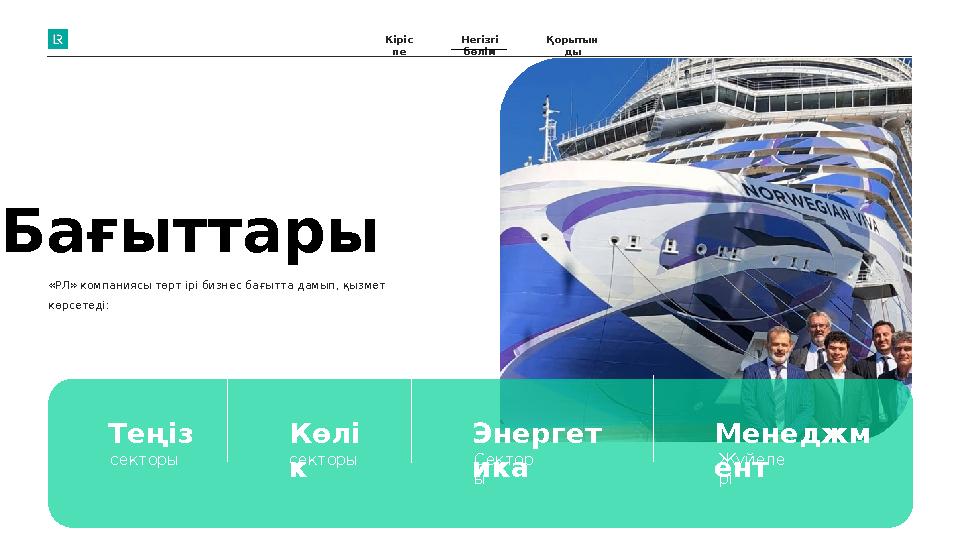 Бағыттары Теңіз секторы Көлі к секторы Энергет ика Сектор ы«РЛ» компаниясы төрт ірі бизнес бағытта дамып, қызмет көрсетеді: Ме