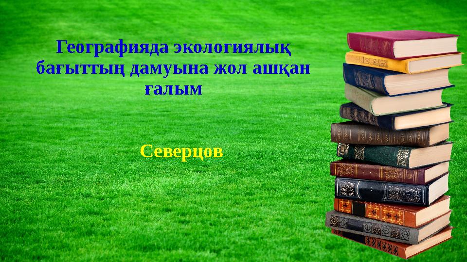 Географияда экологиялық бағыттың дамуына жол ашқан ғалым Северцов
