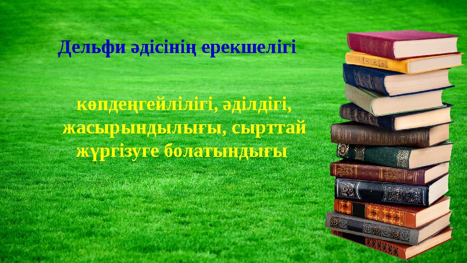 Дельфи әдісінің ерекшелігі көпдеңгейлілігі, әділдігі, жасырындылығы, сырттай жүргізуге болатындығы