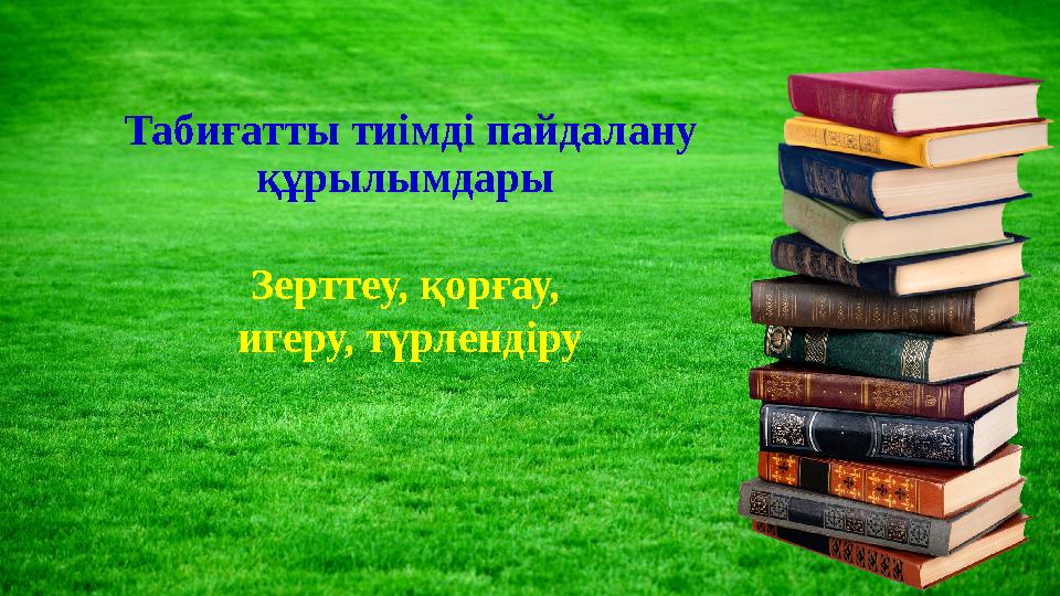 Табиғатты тиімді пайдалану құрылымдары Зерттеу, қорғау, игеру, түрлендіру