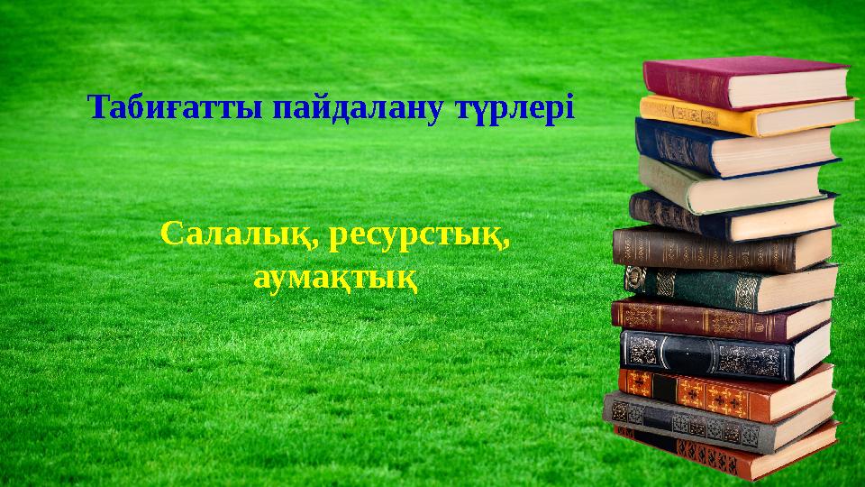 Табиғатты пайдалану түрлері Салалық, ресурстық, аумақтық