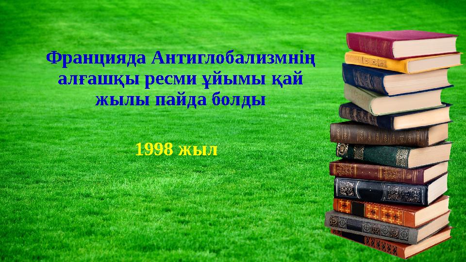 Францияда Антиглобализмнің алғашқы ресми ұйымы қай жылы пайда болды 1998 жыл