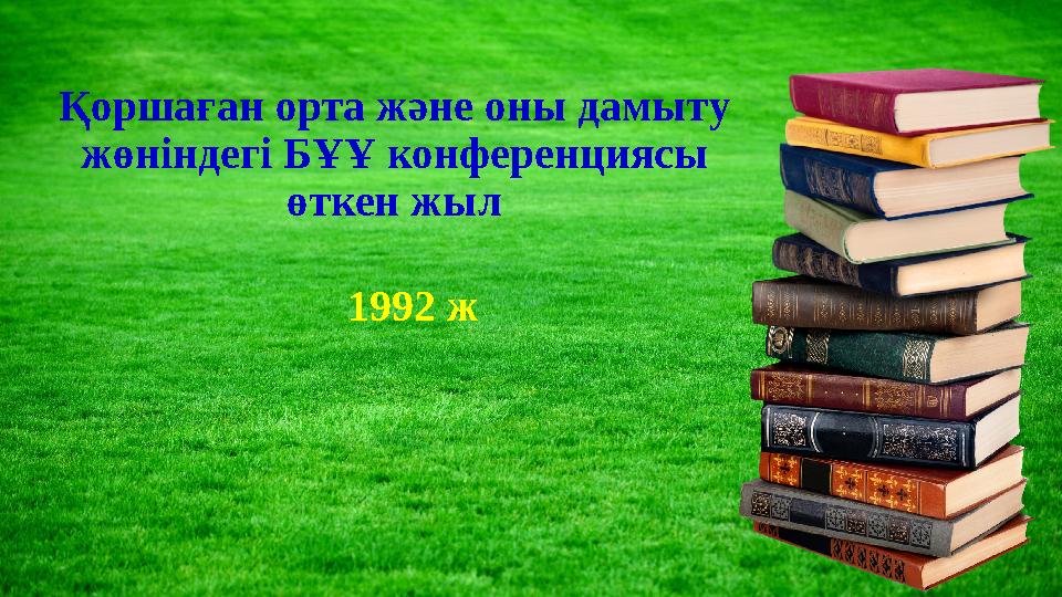 Қоршаған орта және оны дамыт y жөніндегі БҰҰ конференциясы өткен жыл 1992 ж