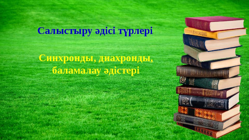 Салыстыру әдісі түрлері Синхронды, диахронды, баламалау әдістері
